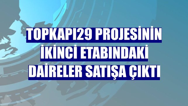 Topkapı29 projesinin ikinci etabındaki daireler satışa çıktı