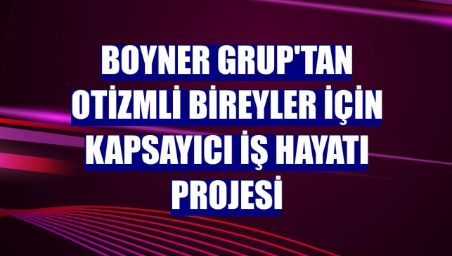 Boyner Grup'tan otizmli bireyler için kapsayıcı iş hayatı projesi