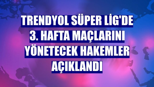Trendyol Süper Lig'de 3. hafta maçlarını yönetecek hakemler açıklandı