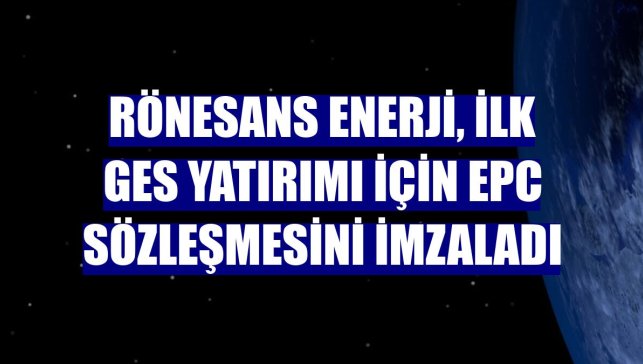 Rönesans Enerji, ilk GES yatırımı için EPC sözleşmesini imzaladı
