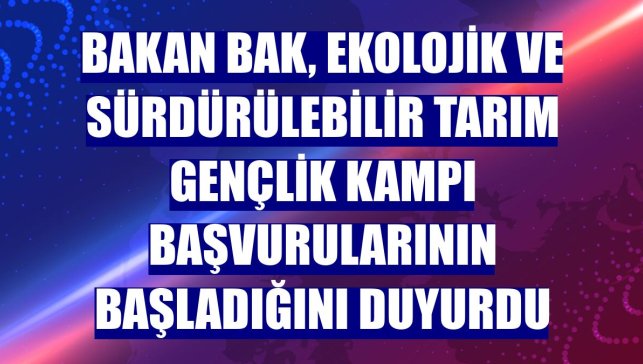 Bakan Bak, Ekolojik ve Sürdürülebilir Tarım Gençlik Kampı başvurularının başladığını duyurdu