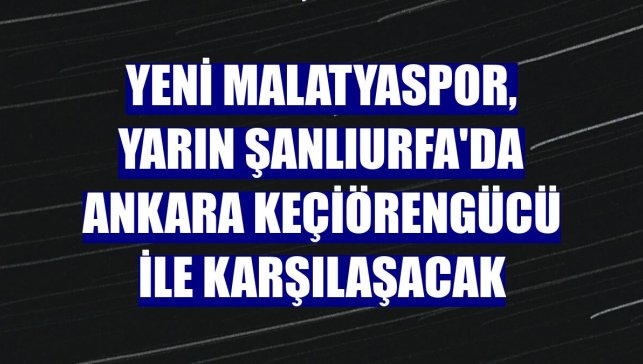 Yeni Malatyaspor, yarın Şanlıurfa'da Ankara Keçiörengücü ile karşılaşacak