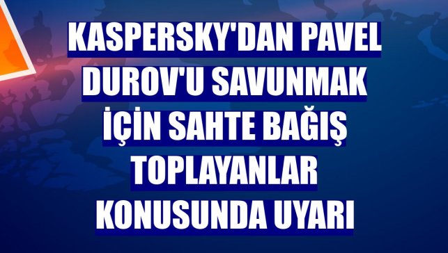 Kaspersky'dan Pavel Durov'u savunmak için sahte bağış toplayanlar konusunda uyarı