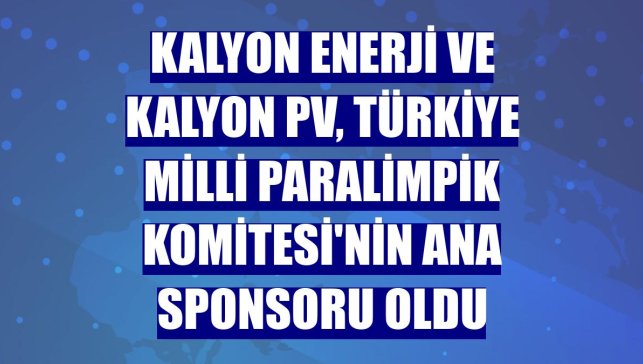 Kalyon Enerji ve Kalyon PV, Türkiye Milli Paralimpik Komitesi'nin ana sponsoru oldu