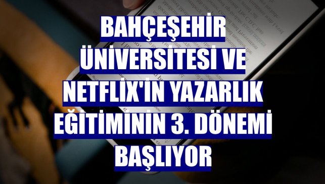 Bahçeşehir Üniversitesi ve Netflix'in yazarlık eğitiminin 3. dönemi başlıyor
