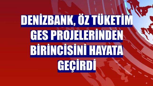 DenizBank, öz tüketim GES projelerinden birincisini hayata geçirdi