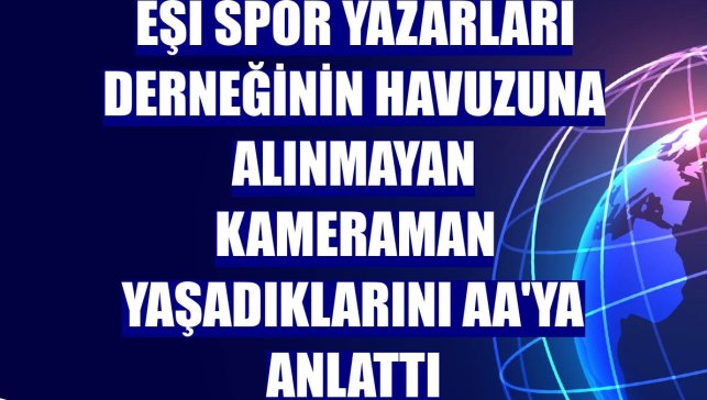 Eşi Spor Yazarları Derneğinin havuzuna alınmayan kameraman yaşadıklarını AA'ya anlattı