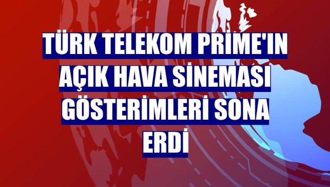 Türk Telekom Prime'ın açık hava sineması gösterimleri sona erdi