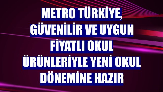 Metro Türkiye, güvenilir ve uygun fiyatlı okul ürünleriyle yeni okul dönemine hazır
