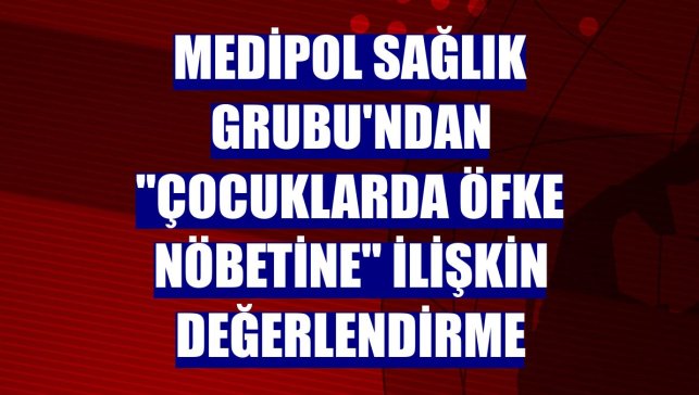 Medipol Sağlık Grubu'ndan "çocuklarda öfke nöbetine" ilişkin değerlendirme