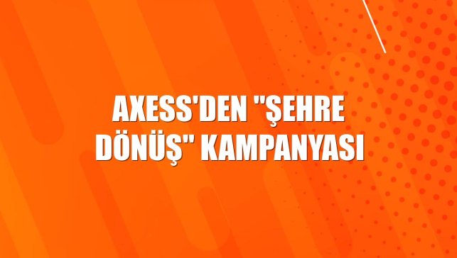 Axess'den "Şehre Dönüş" kampanyası
