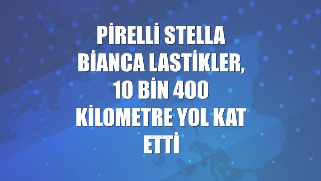 Pirelli Stella Bianca lastikler, 10 bin 400 kilometre yol kat etti