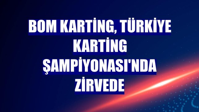 BOM Karting, Türkiye Karting Şampiyonası'nda zirvede