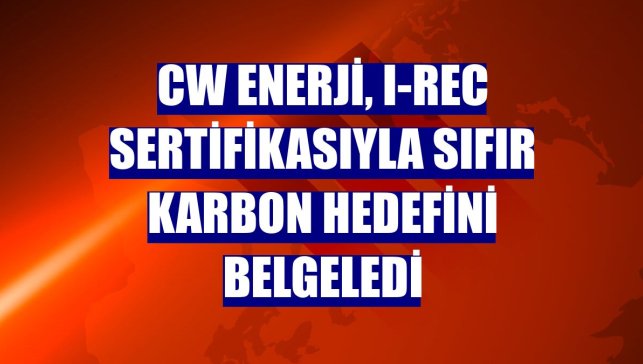 CW Enerji, I-REC sertifikasıyla sıfır karbon hedefini belgeledi