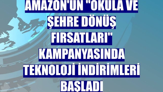 Amazon'un "Okula ve Şehre Dönüş Fırsatları" kampanyasında teknoloji indirimleri başladı