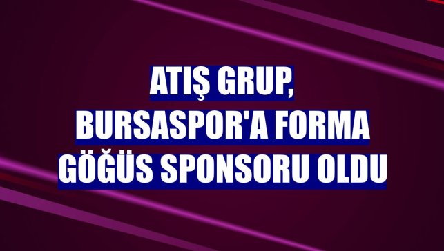 Atış Grup, Bursaspor'a forma göğüs sponsoru oldu