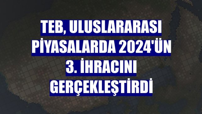 TEB, uluslararası piyasalarda 2024'ün 3. ihracını gerçekleştirdi