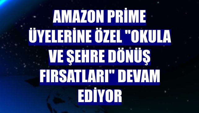 Amazon Prime üyelerine özel "Okula ve Şehre Dönüş Fırsatları" devam ediyor
