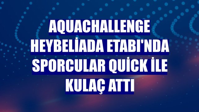 AquaChallenge Heybeliada Etabı'nda sporcular Quick ile kulaç attı