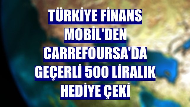 Türkiye Finans Mobil'den CarrefourSA'da geçerli 500 liralık hediye çeki