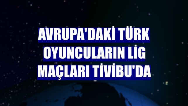 Avrupa'daki Türk oyuncuların lig maçları Tivibu'da