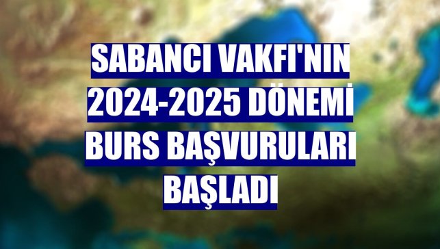 Sabancı Vakfı'nın 2024-2025 dönemi burs başvuruları başladı
