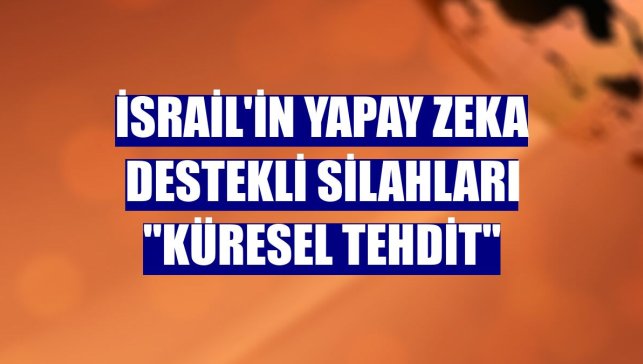 İsrail'in yapay zeka destekli silahları "küresel tehdit"