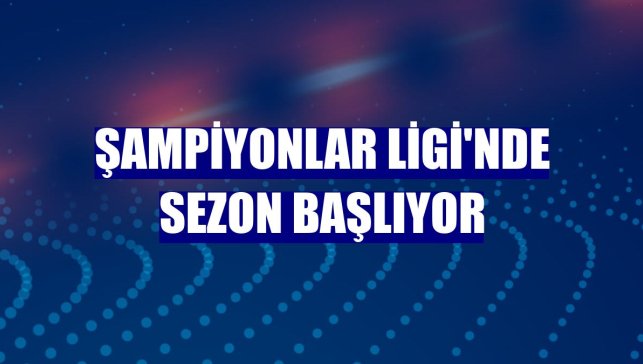 Şampiyonlar Ligi'nde sezon başlıyor