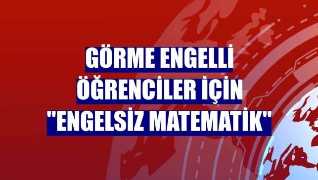 Görme engelli öğrenciler için "Engelsiz Matematik"
