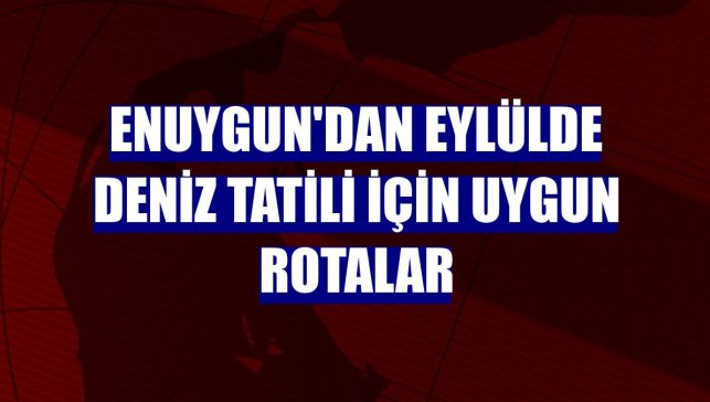 Enuygun'dan eylülde deniz tatili için uygun rotalar