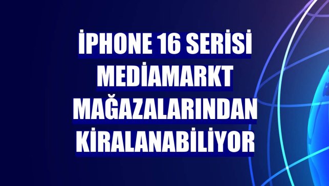 iPhone 16 serisi MediaMarkt mağazalarından kiralanabiliyor