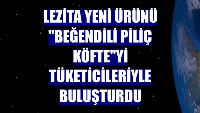 Lezita yeni ürünü "Beğendili Piliç Köfte"yi tüketicileriyle buluşturdu