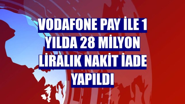Vodafone Pay ile 1 yılda 28 milyon liralık nakit iade yapıldı