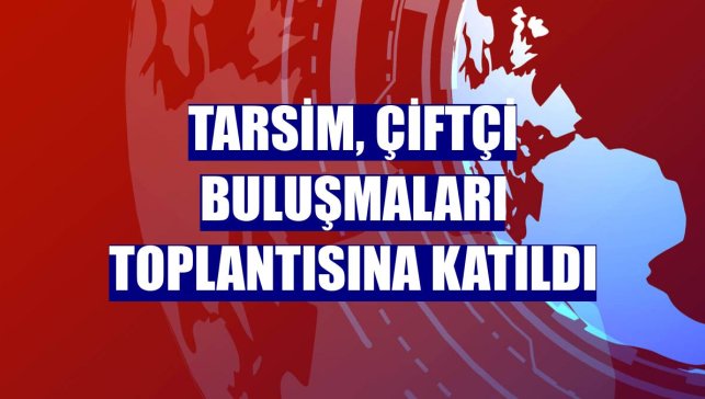 TARSİM, Çiftçi Buluşmaları toplantısına katıldı