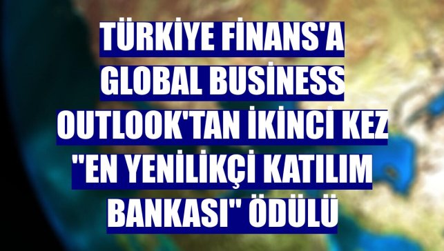 Türkiye Finans'a Global Business Outlook'tan ikinci kez "En Yenilikçi Katılım Bankası" ödülü