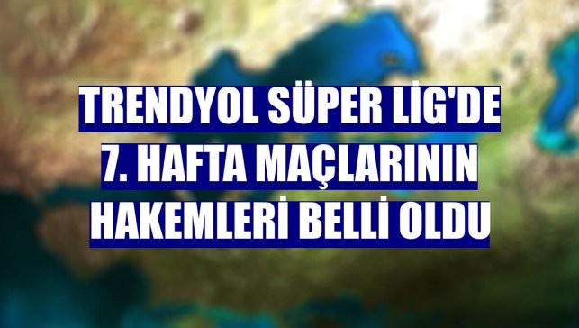 Trendyol Süper Lig'de 7. hafta maçlarının hakemleri belli oldu