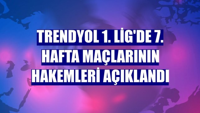 Trendyol 1. Lig'de 7. hafta maçlarının hakemleri açıklandı