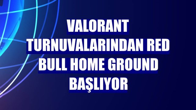 VALORANT turnuvalarından Red Bull Home Ground başlıyor