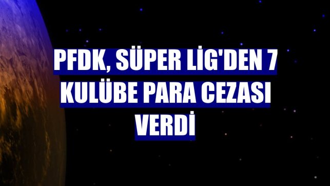 PFDK, Süper Lig'den 7 kulübe para cezası verdi