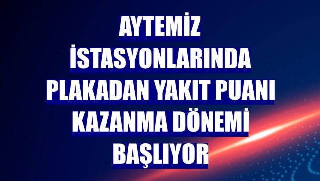Aytemiz istasyonlarında plakadan yakıt puanı kazanma dönemi başlıyor