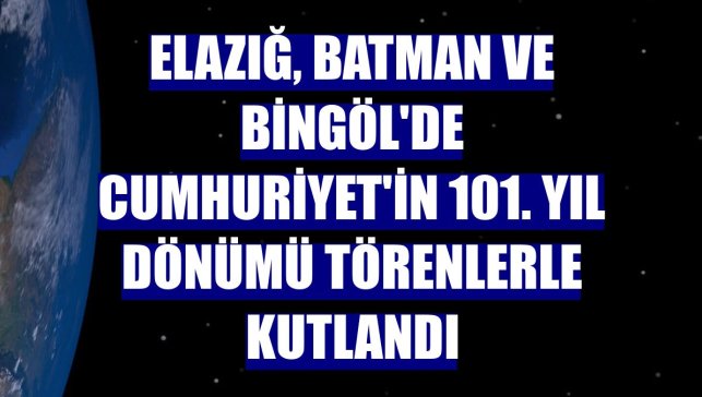 Elazığ, Batman ve Bingöl'de Cumhuriyet'in 101. yıl dönümü törenlerle kutlandı