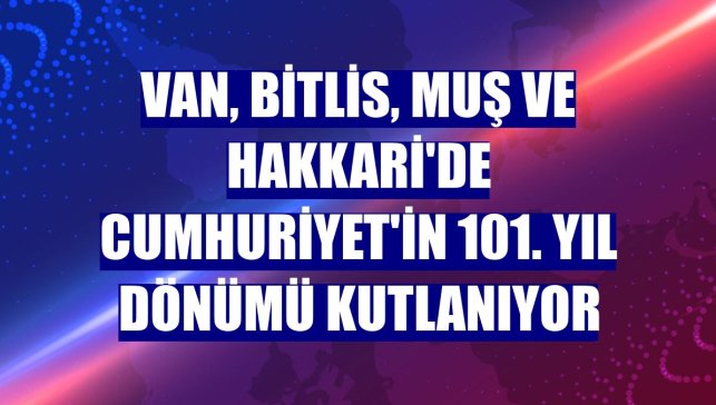 Van, Bitlis, Muş ve Hakkari'de Cumhuriyet'in 101. yıl dönümü kutlanıyor