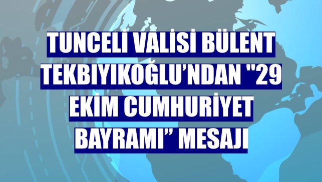 Tunceli Valisi Bülent Tekbıyıkoğlu’ndan "29 Ekim Cumhuriyet Bayramı” mesajı