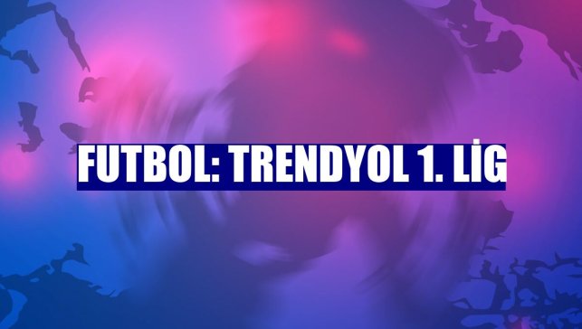 Futbol: Trendyol 1. Lig