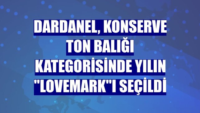 Dardanel, konserve ton balığı kategorisinde yılın "Lovemark"ı seçildi