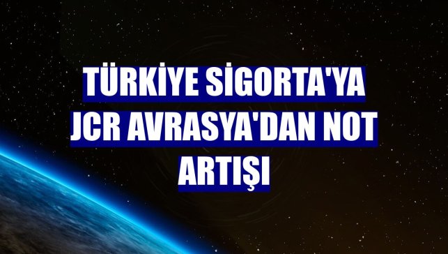 Türkiye Sigorta'ya JCR Avrasya'dan not artışı