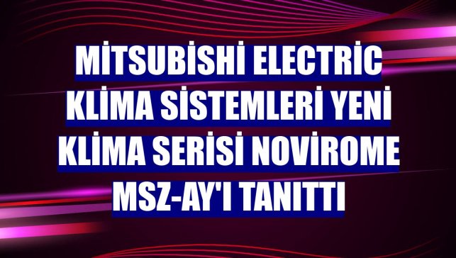 Mitsubishi Electric Klima Sistemleri yeni klima serisi NoviroME MSZ-AY'ı tanıttı