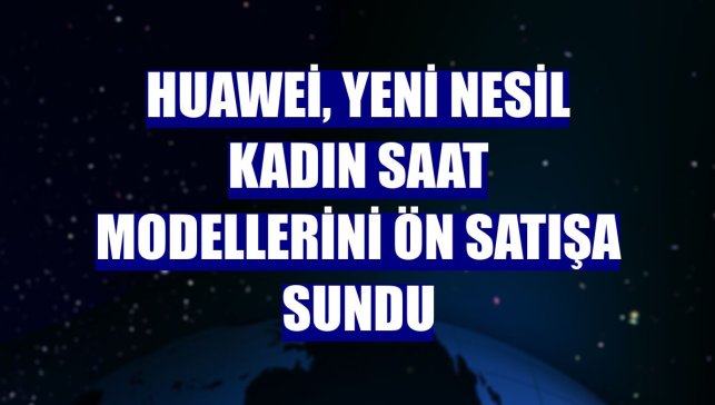 Huawei, yeni nesil kadın saat modellerini ön satışa sundu