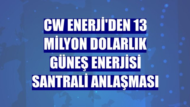 CW Enerji'den 13 milyon dolarlık güneş enerjisi santrali anlaşması