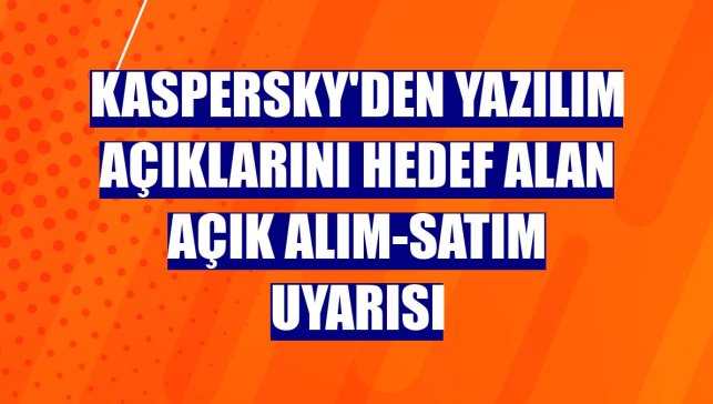 Kaspersky'den yazılım açıklarını hedef alan açık alım-satım uyarısı